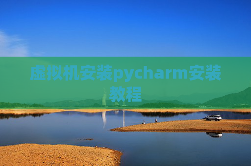 虚拟机安装pycharm安装教程 虚拟机安装pycharm安装教程